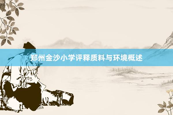 郑州金沙小学评释质料与环境概述