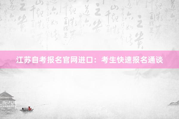 江苏自考报名官网进口：考生快速报名通谈